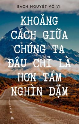 KHOẢNG CÁCH CỦA CHÚNG TA ĐÂU CHỈ LÀ HƠN TÁM NGHÌN DẶM