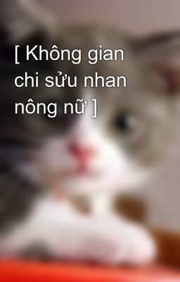 [ Không gian chi sửu nhan nông nữ ]