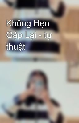 Không Hẹn Gặp Lại - tự thuật 