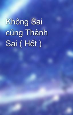 Không Sai cũng Thành Sai ( Hết )