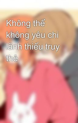 Không thể không yêu chi lãnh thiếu truy thê