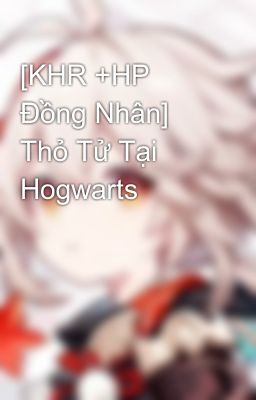 [KHR +HP Đồng Nhân]  Thỏ Tử Tại Hogwarts