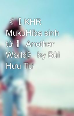 《【 KHR MukuHiba sinh tử 】 Another World》 by Bùi Hưu Tư