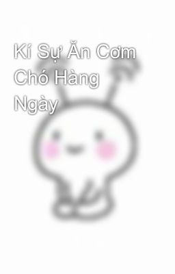 Kí Sự Ăn Cơm Chó Hàng Ngày