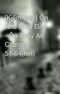 Đọc Truyện [Kiếm hiệp] Ôn Nhu Nhất Đao - Ôn Thụy An Chương 51-64(hết) - Truyen2U.Net