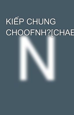 KIẾP CHUNG CHOOFNH?[CHAENGLI]