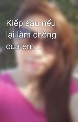 Kiếp sau nếu lại làm chồng của em...