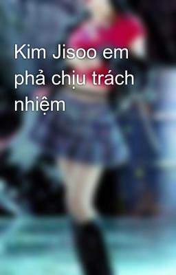 Kim Jisoo em phả chịu trách nhiệm 