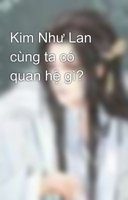 Kim Như Lan cùng ta có quan hệ gì?