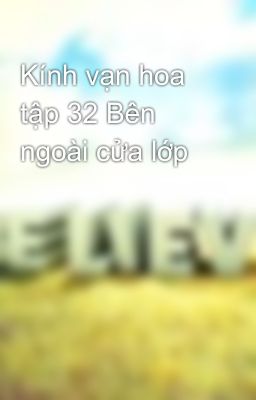 Kính vạn hoa tập 32 Bên ngoài cửa lớp