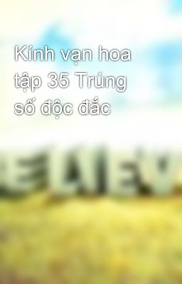 Kính vạn hoa tập 35 Trúng số độc đắc