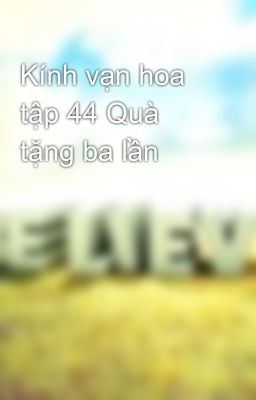 Kính vạn hoa tập 44 Quà tặng ba lần