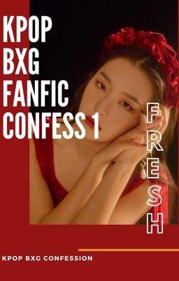 Kpop BxG Fanfic Confession  1 [ ĐÃ HẾT PHẦN 1 ]