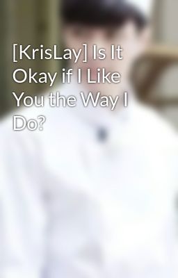 [KrisLay] Is It Okay if I Like You the Way I Do?