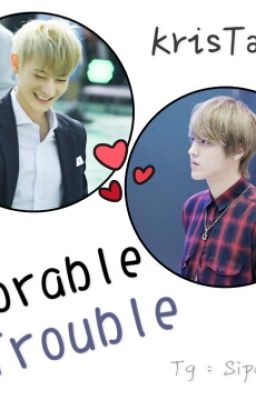 [KrisTao] Adorable Trouble (Hoàn)