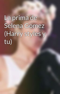 La prima de Selena Gomez (Harry styles y tu)