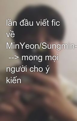 lần đầu viết fic về MinYeon/Sungmin-Hyomin  --> mong mọi người cho ý kiến