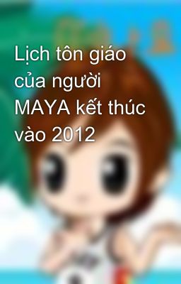 Đọc Truyện Lịch tôn giáo của người MAYA kết thúc vào 2012 - Truyen2U.Net