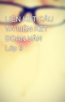 LIÊN KẾT CÂU VÀ LIÊN KẾT ĐOẠN VĂN Lớp 9