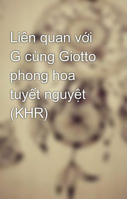 Liên quan với G cùng Giotto phong hoa tuyết nguyệt (KHR)