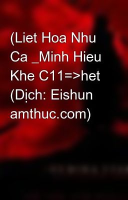 (Liet Hoa Nhu Ca _Minh Hieu Khe C11=>het (Dịch: Eishun amthuc.com)