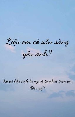 Liệu em có sẵn sàng yêu anh? Kể cả khi anh là người tệ nhất trên cõi đời này?