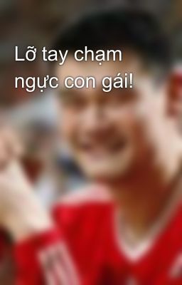 Lỡ tay chạm ngực con gái!