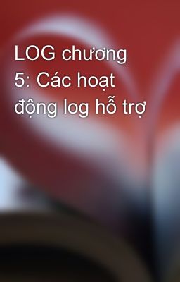 LOG chương 5: Các hoạt động log hỗ trợ