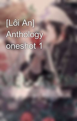 Đọc Truyện [Lôi An] Anthology oneshot 1 - Truyen2U.Net