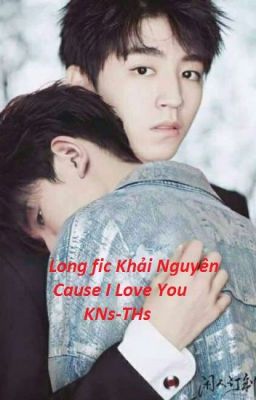 Long fic Khải Nguyên:Cause I Love You