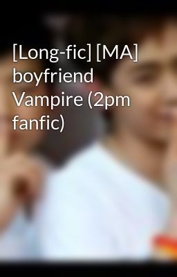 [Long-fic] [MA] boyfriend Vampire (2pm fanfic)