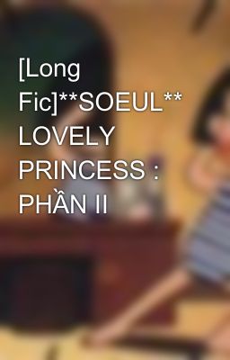 [Long Fic]**SOEUL** LOVELY PRINCESS : PHẦN II