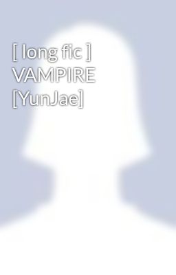 Đọc Truyện [ long fic ] VAMPIRE [YunJae] - Truyen2U.Net