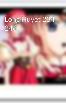 Long Huyet 234 246