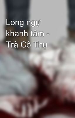 Long ngự khanh tâm - Trà Cô Thụ