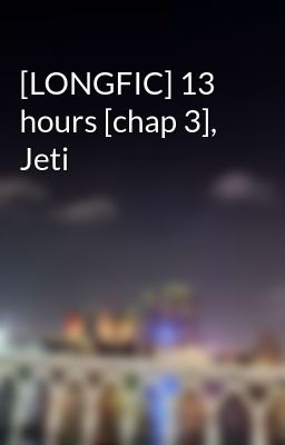 [LONGFIC] 13 hours [chap 3], Jeti