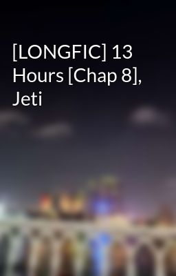 [LONGFIC] 13 Hours [Chap 8], Jeti