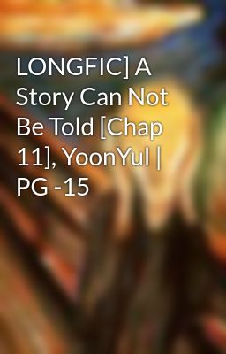 LONGFIC] A Story Can Not Be Told [Chap 11], YoonYul | PG -15