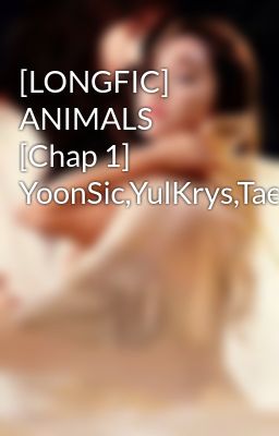 [LONGFIC] ANIMALS [Chap 1] YoonSic,YulKrys,TaeNy,SeoKrys,SooHyo