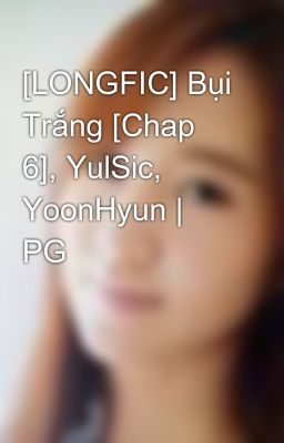 [LONGFIC] Bụi Trắng [Chap 6], YulSic, YoonHyun | PG