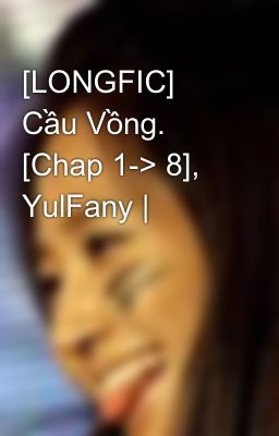 [LONGFIC] Cầu Vồng. [Chap 1-> 8], YulFany |