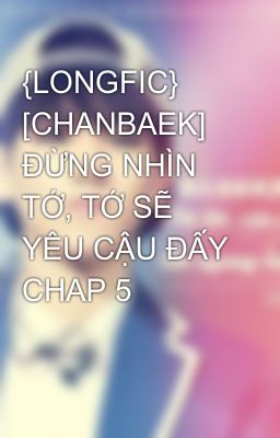 Đọc Truyện {LONGFIC} [CHANBAEK] ĐỪNG NHÌN TỚ, TỚ SẼ YÊU CẬU ĐẤY CHAP 5 - Truyen2U.Net