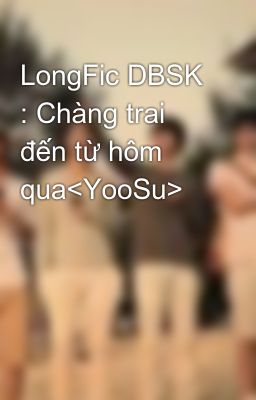 LongFic DBSK : Chàng trai đến từ hôm qua<YooSu>