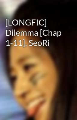 [LONGFIC] Dilemma [Chap 1-11], SeoRi
