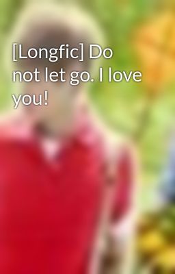 [Longfic] Do not let go. I love you!