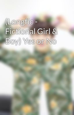 (Longfic - Fictional Girl & Boy) Yes or No