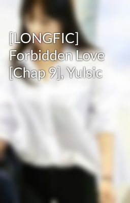 Đọc Truyện [LONGFIC] Forbidden Love [Chap 9], Yulsic - Truyen2U.Net