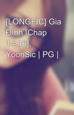 [LONGFIC] Gia Đình [Chap 1->16], YoonSic | PG |
