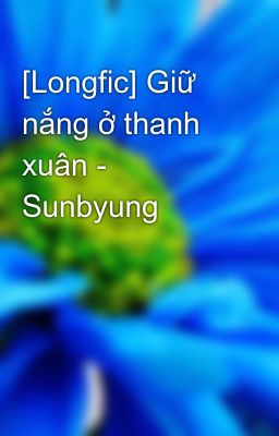 Đọc Truyện [Longfic] Giữ nắng ở thanh xuân - Sunbyung - Truyen2U.Net