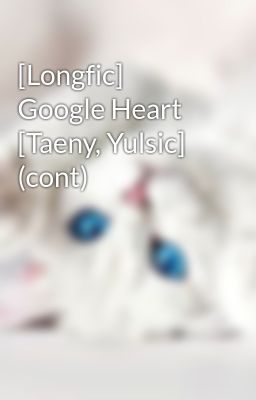 [Longfic] Google Heart [Taeny, Yulsic] (cont)